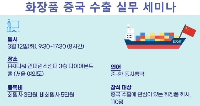 대한화장품협회가 올해 중국 수출 지원을 위한 프로그램의 일환으로 오는 3월 12일(화) 오전 9시부터 8시간 동안 FKI타워 컨퍼런스센터 다이아몬드홀에서 ‘화장품 중국 수출 실무 세미나’를 개최한다.