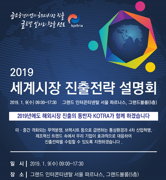코트라가 지역별본부장 10명이 연사로 나서는 '2019 세계시장 진출전략 설명회'를 오는 1월 9일 그랜드 인터콘티넨탈 파르나스 서울 그랜드볼룸에서 갖는다.